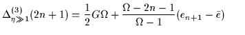 $\displaystyle {\Delta^{(3)}_{\eta\gg1}(2n+1) = {1\over 2} G\Omega+ {\Omega-2n-1 \over
\Omega-1}(e_{n+1}-\bar{e})
}~~~~~$