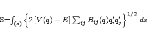 \begin{displaymath}
S=\int_{(s)} \left\{2\left[V(q)-E\right]\sum_{ij}B_{ij}(q)
q_i^\prime q_j^\prime\right\}^{1/2}\,ds
\end{displaymath}