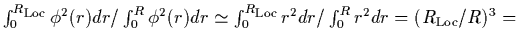 $\int_0^{R_{\mbox{\scriptsize {Loc}}}} {\phi}^2(r) dr/ \int_0^{R}
{\phi}^2(r) dr...
...size {Loc}}}} r^2 dr/\int_{0}^{R} r^2
dr = (R_{\mbox{\scriptsize {Loc}}}/R)^3 =$