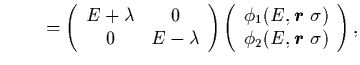 $\displaystyle ~~~~~~ = \left(\begin{array}{cc}
E+\lambda & 0 \\
0 & E-\lambda ...
...$ }}}\sigma) \\
\phi_2 (E,\mbox{{\boldmath {$r$ }}}\sigma)
\end{array}\right),$