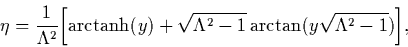 \begin{displaymath}\eta={1\over \Lambda^2}\biggl[\hbox{arctanh}(y) +\sqrt{\Lambda^2-1}
\arctan\bigl(y\sqrt{\Lambda^2-1}\bigr)\biggr] ,
\end{displaymath}