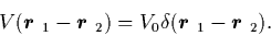 \begin{displaymath}
V(\mbox{{\boldmath {$r$ }}}_1-\mbox{{\boldmath {$r$ }}}_2)=V...
...elta(\mbox{{\boldmath {$r$ }}}_1-\mbox{{\boldmath {$r$ }}}_2).
\end{displaymath}