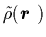 $\tilde{\rho}(\mbox{{\boldmath {$r$ }}})$