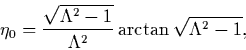 \begin{displaymath}\eta_0={\sqrt{\Lambda^2-1}\over\Lambda^2}\arctan{\sqrt{\Lambda^2-1}} ,
\end{displaymath}