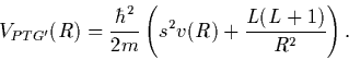 \begin{displaymath}
V_{PTG'}(R) = \frac{\hbar^2}{2m}\left( s^2 v(R) + \frac{L(L+1)}{R^2}\right) .
\end{displaymath}
