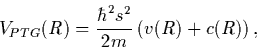 \begin{displaymath}
V_{PTG}(R) = \frac{\hbar^2 s^2}{2m}\left( v(R) + c(R)\right) ,
\end{displaymath}