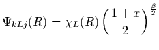 $\displaystyle \Psi_{kLj}(R) =
\chi_L(R) \left({ 1+x\over 2} \right)^{\beta\over2}$