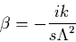 \begin{displaymath}
\beta=-\frac{ik}{{s\Lambda}^{2}}
\end{displaymath}