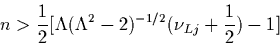 \begin{displaymath}
n > \frac{1}{2}\bigl[ \Lambda ({\Lambda}^2-2)^{-1/2}(\nu_{Lj} + \frac{1}{2})-1
\bigr]
\end{displaymath}