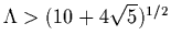 $\Lambda > (10+4{\sqrt 5})^{1/2}$