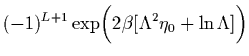 $\displaystyle (-1)^{L+1} \exp \biggl( 2\beta [{\Lambda^2 \eta_0} +
\ln \Lambda ] \biggr)$