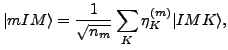 $\displaystyle \vert mIM\rangle = \frac{1}{\sqrt{n_m}} \sum_{K} \eta_K^{(m)} \vert IMK\rangle ,$