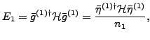 $\displaystyle E_1 = \bar{g}^{(1)\dagger}\mathcal{H} \bar{g}^{(1)} = \frac{\bar{\eta}^{(1)\dagger}\mathcal{H} \bar{\eta}^{(1)}}{n_1},$