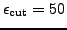 $ \epsilon_{\text{cut}}=50$