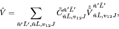 \begin{displaymath}
\hat{V}=\sum_{\tilde{n}' \tilde{L}', \tilde{n} \tilde{L},v_...
...e{V}}_{\tilde{n} \tilde{L},v_{12} J}^{\tilde{n}' \tilde{L}'} ,
\end{displaymath}