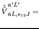 $\displaystyle \hat{\tilde{V}}_{\tilde{n} \tilde{L}, v_{12}J}^{\tilde{n}' \tilde{L}'}
=$