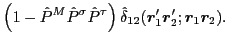 $\displaystyle \left(1-\hat{P}^{M}\hat{P}^{\sigma}\hat{P}^{\tau}\right)
\hat{\delta}_{12}(\bm{r}'_1\bm{r}'_2;\bm{r}_1\bm{r}_2)
.$