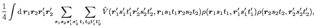 $\displaystyle \frac{1}{4} \int {\rm d}\, \bm{r}_{1}\bm{r}_{2}\bm{r}'_{1}\bm{r}'...
... s_1 t_1,\bm{r}'_{1} s'_1 t'_1)
\rho(\bm{r}_{2} s_2 t_2,\bm{r}'_{2} s'_2 t'_2),$