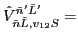 $\displaystyle \hat{V}_{\tilde{n} \tilde{L},v_{12} S}^{\tilde{n}' \tilde{L}'}=$