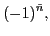 $\displaystyle (-1)^{\tilde{n} } ,$