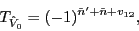 \begin{displaymath}
T_{\hat{V}_0}=(-1)^{\tilde{n}'+\tilde{n }+v_{12}} ,
\end{displaymath}