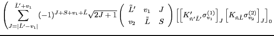 $\displaystyle \left( \sum_{J=\vert\tilde{L}'-v_1\vert}^{\tilde{L}'+v_1} (-1)^{J...
... \left[K_{\tilde{n}\tilde{L}} \sigma^{(2)}_{v_2} \right]_{J}\right]_{0} \right.$