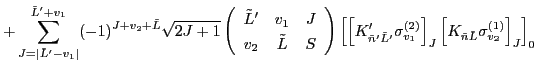 $\displaystyle + \sum_{J=\vert\tilde{L}'-v_1\vert}^{\tilde{L}'+v_1} (-1)^{J+v_2+...
...ht]_{J}
\left[K_{\tilde{n}\tilde{L}} \sigma^{(1)}_{v_2} \right]_{J}\right]_{0}$