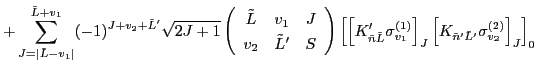 $\displaystyle + \sum_{J=\vert\tilde{L}-v_1\vert}^{\tilde{L}+v_1}(-1)^{J+v_2+\ti...
...]_{J}
\left[K_{\tilde{n}'\tilde{L}'} \sigma^{(2)}_{v_2} \right]_{J}\right]_{0}$