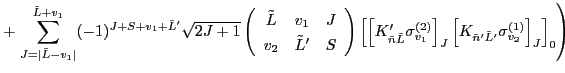 $\displaystyle + \left. \sum_{J=\vert\tilde{L}-v_1\vert}^{\tilde{L}+v_1}(-1)^{J+...
...left[K_{\tilde{n}'\tilde{L}'} \sigma^{(1)}_{v_2} \right]_{J}\right]_{0} \right)$