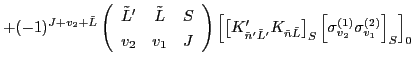$\displaystyle +(-1)^{J+v_2+\tilde{L}} \left(\begin{array}{ccc} \tilde{L}' & \ti...
...right]_{S}
\left[ \sigma^{(1)}_{v_2} \sigma^{(2)}_{v_1} \right]_{S}\right]_{0}$