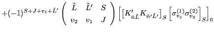 $\displaystyle + (-1)^{S+J+v_1+\tilde{L}'} \left(\begin{array}{ccc} \tilde{L} & ...
...right]_{S}
\left[ \sigma^{(1)}_{v_1} \sigma^{(2)}_{v_2} \right]_{S}\right]_{0}$