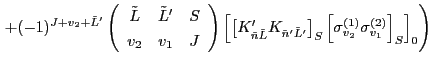 $\displaystyle \left. + (-1)^{J+v_2+\tilde{L}'} \left(\begin{array}{ccc} \tilde{...
...S}
\left[ \sigma^{(1)}_{v_2} \sigma^{(2)}_{v_1} \right]_{S}\right]_{0} \right)$