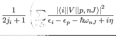 $\displaystyle \displaystyle \frac{1}{2j_{i}+1}
\left( \sum_{nJp} \frac{\left\ve...
...ngle\right\vert^2 }
{\epsilon_{i}-\epsilon_{p}-\hbar \omega_{nJ}+i\eta} \right.$