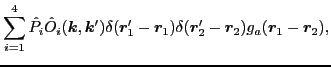 $\displaystyle \sum_{i=1}^4 \hat{P}_i
\hat{O}_{i}(\bm{k},\bm{k}')\delta(\bm{r}'_1-\bm{r}_1)\delta(\bm{r}'_2-\bm{r}_2)
g_a(\bm{r}_1-\bm{r}_2) ,$