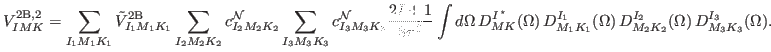 $\displaystyle V^{{\rm 2B,2}}_{IMK} = \sum_{I_1 M_1 K_1} \tilde{V}_{I_1 M_1 K_1}...
...M_1 K_1} (\Omega )\,
D^{I_2}_{M_2 K_2} (\Omega )\, D^{I_3}_{M_3 K_3} (\Omega ).$