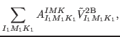 $\displaystyle \sum_{I_1 M_1 K_1} A^{IMK}_{I_1 M_1 K_1} \tilde{V}_{I_1 M_1 K_1}^{\rm {2B}} ,$