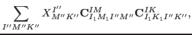 $\displaystyle \sum_{I'' M'' K''} X^{I''}_{M'' K''} {\rm {\bf C}}^{I M}_{I_1 M_1 I'' M''} {\rm {\bf C}}^{I K}_{I_1 K_1 I'' K''},$