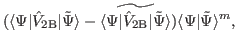 $\displaystyle (\langle \Psi \vert\hat V_{\rm {2B}} \vert \tilde{\Psi}\rangle - ...
...rm {2B}} \vert \tilde{\Psi}\rangle}) \langle \Psi \vert \tilde{\Psi}\rangle^m ,$