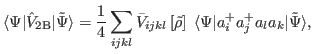 $\displaystyle \langle\Psi\vert\hat V_{{\rm 2B}}\vert\tilde{\Psi}\rangle = \frac...
...langle\Psi\vert\hata ^+_i \hata ^+_j \hata _l \hata _k\vert\tilde{\Psi}\rangle,$