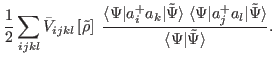 $\displaystyle \frac{1}{2}\sum_{ijkl} \bar{V}_{ijkl}\left[\tilde{\rho}\right]\;
...
...a ^+_j \hata _l\vert\tilde{\Psi}\rangle}{\langle\Psi\vert\tilde{\Psi}\rangle} .$