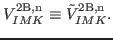 $\displaystyle V^{{\rm 2B,n}}_{IMK} \equiv \tilde{V}_{IMK}^{\rm {2B,n}}.$