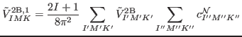 $\displaystyle \tilde{V}^{{\rm 2B,1}}_{IMK} = \frac{2I+1}{8\pi^2} \sum_{I'M'K'} \tilde{V}_{I'M'K'}^{\rm {2B}}
\sum_{I''M''K''} c_{I''M''K''}^{\rm {{\cal N}}}$