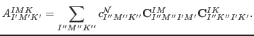 $\displaystyle A^{IMK}_{I'M'K'} = \sum_{I''M''K''} c_{I''M''K''}^{\rm {{\cal N}}} {\rm {\bf C}}^{IM}_{I''M''I'M'} {\rm {\bf C}}^{IK}_{I''K''I'K'} .$