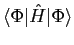 $\langle\Phi\vert\hat{H}\vert\Phi\rangle$