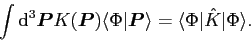 \begin{displaymath}
\int {\rm {d}}^3 \bm{P} K(\bm{P}){\langle\Phi\vert\bm{P}\rangle}=
\langle\Phi\vert\hat{K}\vert\Phi\rangle .
\end{displaymath}