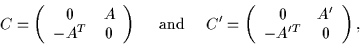 \begin{displaymath}
C = \left(\begin{array}{cc} 0 & A \\
-A^T & 0 \end{array}...
...t(\begin{array}{cc} 0 & A'\\
-A'^T & 0 \end{array}\right) ,
\end{displaymath}