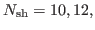 $ N_{\rm sh}=10, 12, $