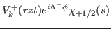 $\displaystyle V_k^+ (rzt)
 e^{i \Lambda^- \phi} \chi_{+1/2}(s) $