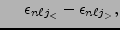 $\displaystyle ~~~~\epsilon_{n{\ell}j_<}
- \epsilon_{n{\ell}j_>} ,$