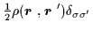 $\displaystyle {\textstyle{\frac{1}{2}}}\rho(\mbox{{\boldmath {$r$ }}},\mbox{{\boldmath {$r$ }}}')\delta_{\sigma\sigma'}$